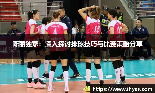陈丽独家：深入探讨排球技巧与比赛策略分享
