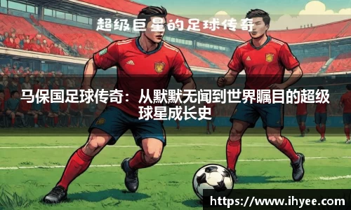 马保国足球传奇：从默默无闻到世界瞩目的超级球星成长史