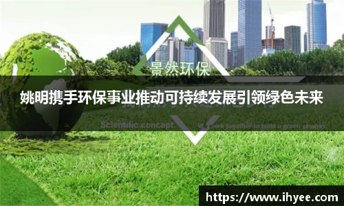 姚明携手环保事业推动可持续发展引领绿色未来