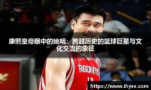 康熙皇帝眼中的姚明：跨越历史的篮球巨星与文化交流的象征
