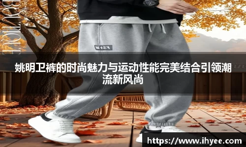 姚明卫裤的时尚魅力与运动性能完美结合引领潮流新风尚