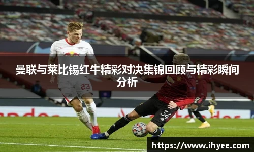 曼联与莱比锡红牛精彩对决集锦回顾与精彩瞬间分析