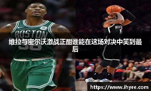 维拉与密尔沃激战正酣谁能在这场对决中笑到最后