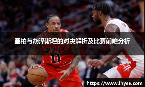 塞柏与胡泽斯坦的对决解析及比赛前瞻分析