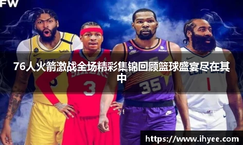76人火箭激战全场精彩集锦回顾篮球盛宴尽在其中