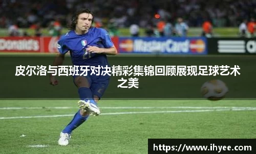 皮尔洛与西班牙对决精彩集锦回顾展现足球艺术之美