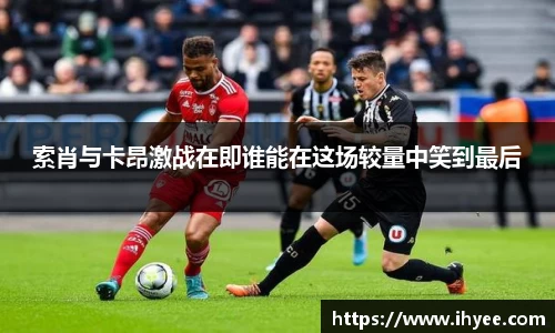 索肖与卡昂激战在即谁能在这场较量中笑到最后