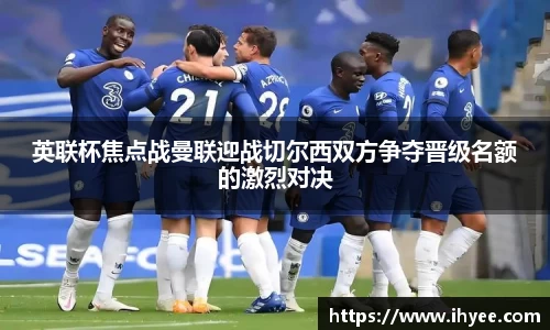 英联杯焦点战曼联迎战切尔西双方争夺晋级名额的激烈对决