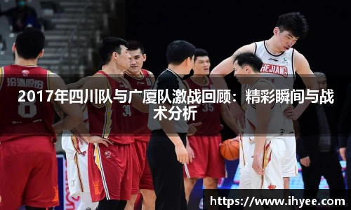 2017年四川队与广厦队激战回顾：精彩瞬间与战术分析