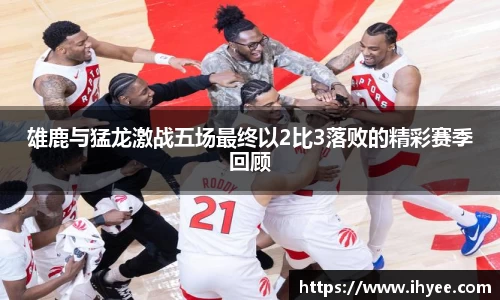 雄鹿与猛龙激战五场最终以2比3落败的精彩赛季回顾