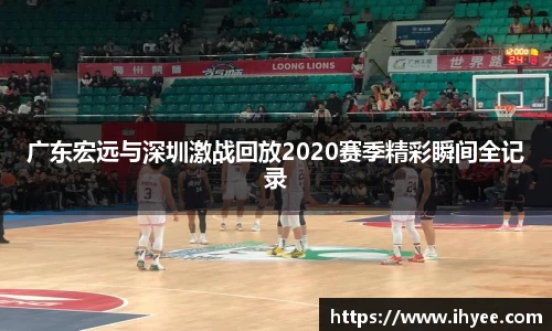 广东宏远与深圳激战回放2020赛季精彩瞬间全记录