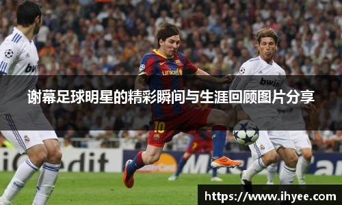 谢幕足球明星的精彩瞬间与生涯回顾图片分享